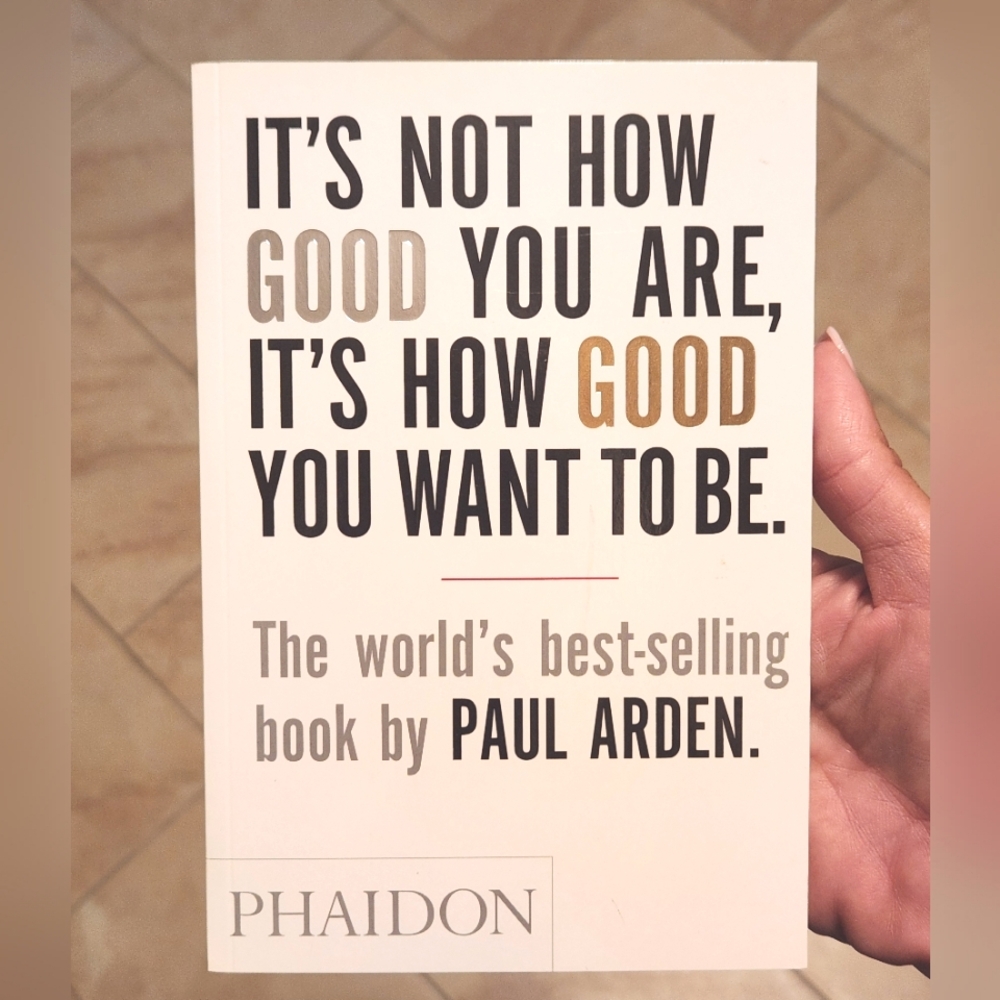 It's Not How GOOD You Are, It's How GOOD You Want To Be by Paul Arden